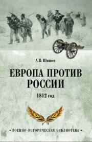Европа против России. 1812 год. Алексей Васильевич Шишов