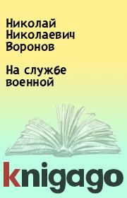 Книга - На службе военной.  Николай Николаевич Воронов  - прочитать полностью в библиотеке КнигаГо
