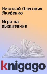 Книга - Игра на выживание.  Николай Олегович Якубенко  - прочитать полностью в библиотеке КнигаГо