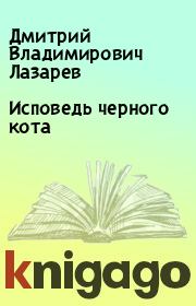 Книга - Исповедь черного кота.  Дмитрий Владимирович Лазарев  - прочитать полностью в библиотеке КнигаГо