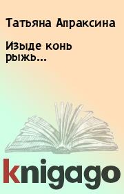 Книга - Изыде конь рыжь....  Татьяна Апраксина , Анна Нэнси Оуэн  - прочитать полностью в библиотеке КнигаГо