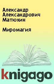 Книга - Миромагия.  Александр Александрович Матюхин  - прочитать полностью в библиотеке КнигаГо