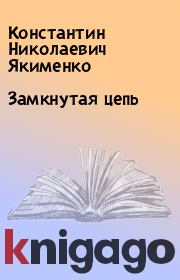 Книга - Замкнутая цепь.  Константин Николаевич Якименко  - прочитать полностью в библиотеке КнигаГо