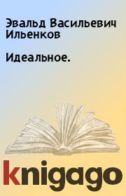 Книга - Идеальное..  Эвальд Васильевич Ильенков  - прочитать полностью в библиотеке КнигаГо