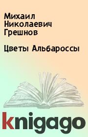 Книга - Цветы Альбароссы.  Михаил Николаевич Грешнов  - прочитать полностью в библиотеке КнигаГо