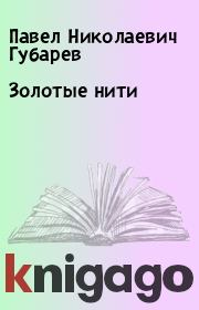 Книга - Золотые нити.  Павел Николаевич Губарев  - прочитать полностью в библиотеке КнигаГо