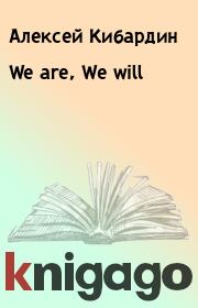 Книга - We are, We will.  Алексей Кибаpдин  - прочитать полностью в библиотеке КнигаГо