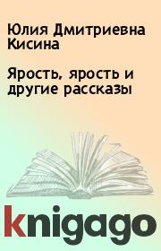 Книга - Ярость, ярость и другие рассказы.  Юлия Дмитриевна Кисина  - прочитать полностью в библиотеке КнигаГо