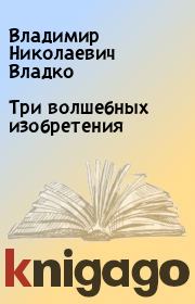 Книга - Три волшебных изобретения.  Владимир Николаевич Владко  - прочитать полностью в библиотеке КнигаГо