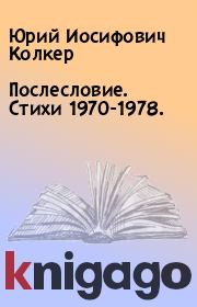 Послесловие. Стихи 1970-1978. . Юрий Иосифович Колкер