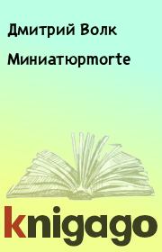 Книга - Миниатюрmorte.  Дмитрий Волк  - прочитать полностью в библиотеке КнигаГо