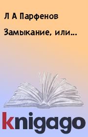 Книга - Замыкание, или....  Л А Парфенов  - прочитать полностью в библиотеке КнигаГо