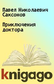 Книга - Приключения доктора.  Павел Николаевич Саксонов  - прочитать полностью в библиотеке КнигаГо