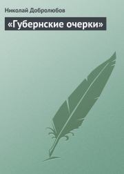 «Губернские очерки». Николай Александрович Добролюбов