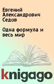 Книга - Одна формула и весь мир.  Евгений Александрович Седов  - прочитать полностью в библиотеке КнигаГо