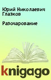 Книга - Разочарование.  Юрий Николаевич Глазков  - прочитать полностью в библиотеке КнигаГо