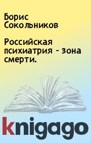 Книга - Российская психиатрия - зона смерти..  Борис Сокольников  - прочитать полностью в библиотеке КнигаГо