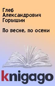 Книга - По весне, по осени.  Глеб Александрович Горышин  - прочитать полностью в библиотеке КнигаГо