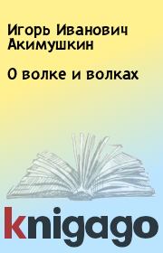 Книга - О волке и волках.  Игорь Иванович Акимушкин  - прочитать полностью в библиотеке КнигаГо