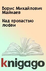 Книга - Над пропастью любви.  Борис Михайлович Майнаев  - прочитать полностью в библиотеке КнигаГо