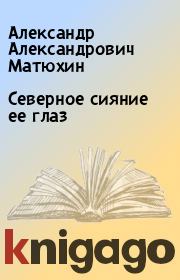 Книга - Северное сияние ее глаз.  Александр Александрович Матюхин  - прочитать полностью в библиотеке КнигаГо