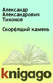 Книга - Скорбящий камень.  Александр Александрович Тихонов  - прочитать полностью в библиотеке КнигаГо