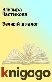 Книга - Вечный диалог.  Эльвира Частикова , Валерий Иванович Прокошин  - прочитать полностью в библиотеке КнигаГо
