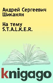 Книга - На тему S.T.A.L.K.E.R..  Андрей Сергеевич Шиканян  - прочитать полностью в библиотеке КнигаГо