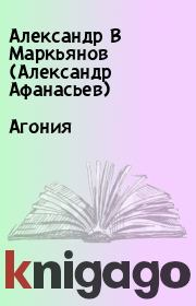 Книга - Агония.  Александр В Маркьянов (Александр Афанасьев)  - прочитать полностью в библиотеке КнигаГо