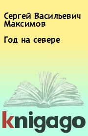 Книга - Год на севере.  Сергей Васильевич Максимов  - прочитать полностью в библиотеке КнигаГо