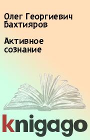 Книга - Активное сознание.  Олег Георгиевич Бахтияров  - прочитать полностью в библиотеке КнигаГо