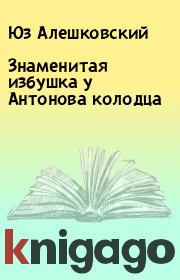 Книга - Знаменитая избушка у Антонова колодца.  Юз Алешковский  - прочитать полностью в библиотеке КнигаГо
