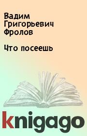 Книга - Что посеешь.  Вадим Григорьевич Фролов  - прочитать полностью в библиотеке КнигаГо