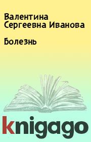 Книга - Болезнь.  Валентина Сергеевна Иванова  - прочитать полностью в библиотеке КнигаГо