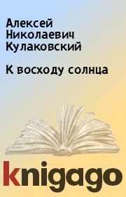 Книга - К восходу солнца.  Алексей Николаевич Кулаковский  - прочитать полностью в библиотеке КнигаГо