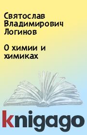 Книга - О химии и химиках.  Святослав Владимирович Логинов  - прочитать полностью в библиотеке КнигаГо