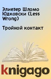 Книга - Тройной контакт.  Элиезер Шломо Юдковски (Less Wrong)  - прочитать полностью в библиотеке КнигаГо