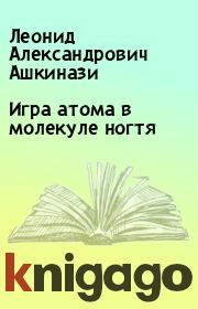 Книга - Игра атома в молекуле ногтя.  Леонид Александрович Ашкинази  - прочитать полностью в библиотеке КнигаГо