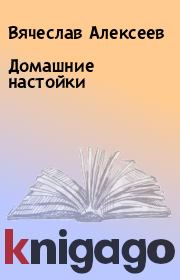 Книга - Домашние настойки.  Вячеслав Алексеев  - прочитать полностью в библиотеке КнигаГо