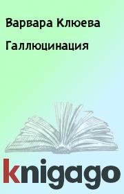 Книга - Галлюцинация.  Варвара Клюева  - прочитать полностью в библиотеке КнигаГо