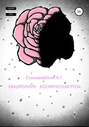 Книга - Квадролиум – Космическая роза.  Кирилл Геннадиевич Станишевский  - прочитать полностью в библиотеке КнигаГо