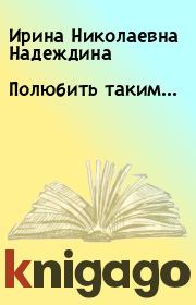 Книга - Полюбить таким....  Ирина Николаевна Надеждина  - прочитать полностью в библиотеке КнигаГо