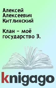 Книга - Клан – моё государство 3..  Алексей Алексеевич Китлинский  - прочитать полностью в библиотеке КнигаГо