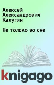 Книга - Не только во сне.  Алексей Александрович Калугин  - прочитать полностью в библиотеке КнигаГо