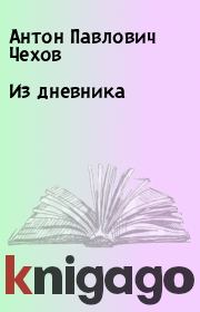 Книга - Из дневника.  Антон Павлович Чехов  - прочитать полностью в библиотеке КнигаГо