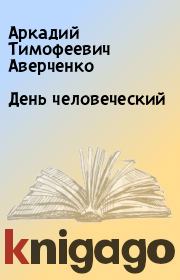 Книга - День человеческий.  Аркадий Тимофеевич Аверченко  - прочитать полностью в библиотеке КнигаГо
