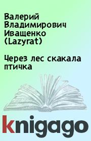 Книга - Через лес скакала птичка.  Валерий Владимирович Иващенко (Lazyrat)  - прочитать полностью в библиотеке КнигаГо