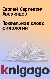 Книга - Похвальное слово филологии.  Сергей Сергеевич Аверинцев  - прочитать полностью в библиотеке КнигаГо