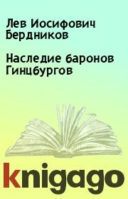 Книга - Наследие баронов Гинцбургов.  Лев Иосифович Бердников  - прочитать полностью в библиотеке КнигаГо