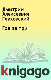 Книга - Год за три.  Дмитрий Алексеевич Глуховский  - прочитать полностью в библиотеке КнигаГо
